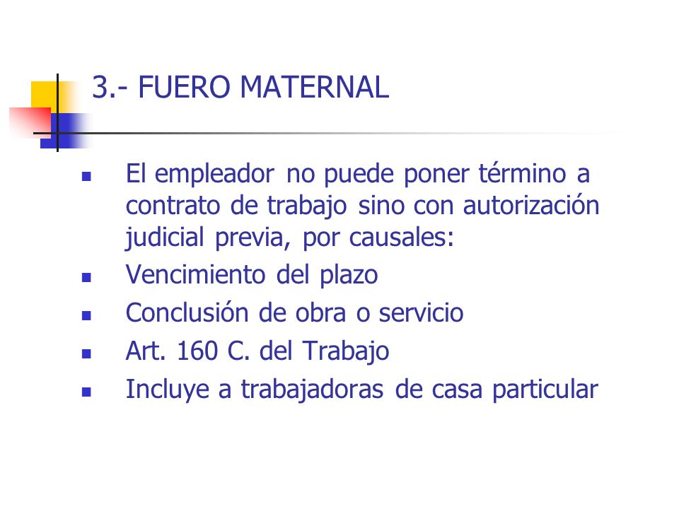 3.- FUERO MATERNAL El empleador no puede poner término a contrato de trabajo sino con autorización judicial previa, por causales: