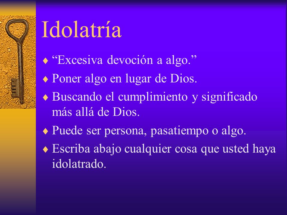 Idolatría Excesiva devoción a algo. Poner algo en lugar de Dios.