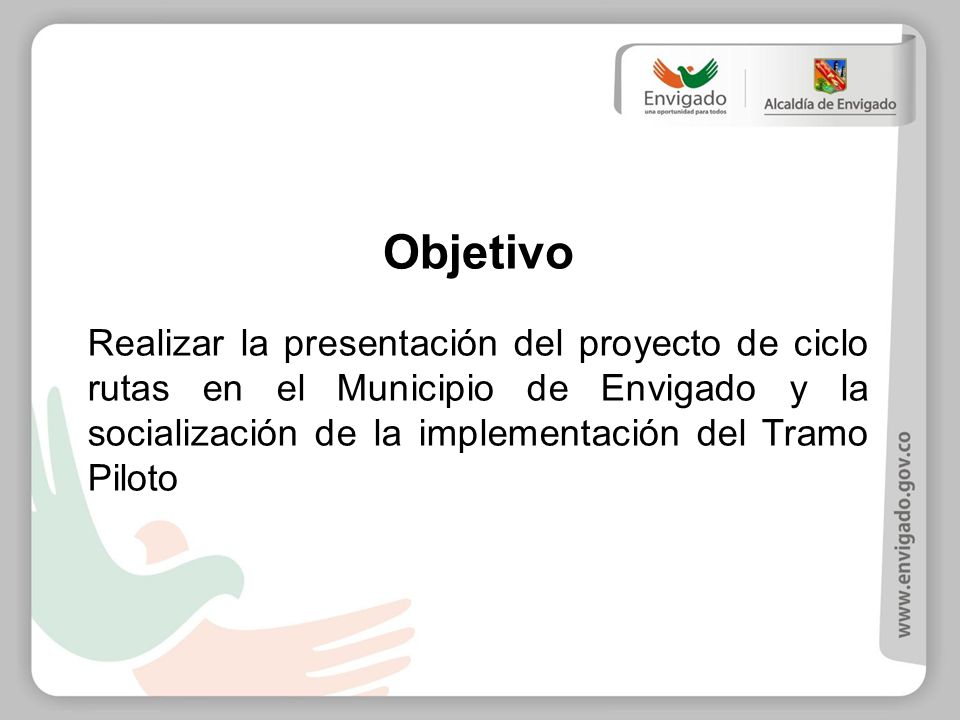 Objetivo Realizar la presentación del proyecto de ciclo rutas en el Municipio de Envigado y la socialización de la implementación del Tramo Piloto.
