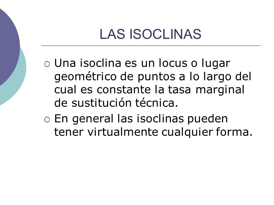 LAS ISOCLINAS Una isoclina es un locus o lugar geométrico de puntos a lo largo del cual es constante la tasa marginal de sustitución técnica.