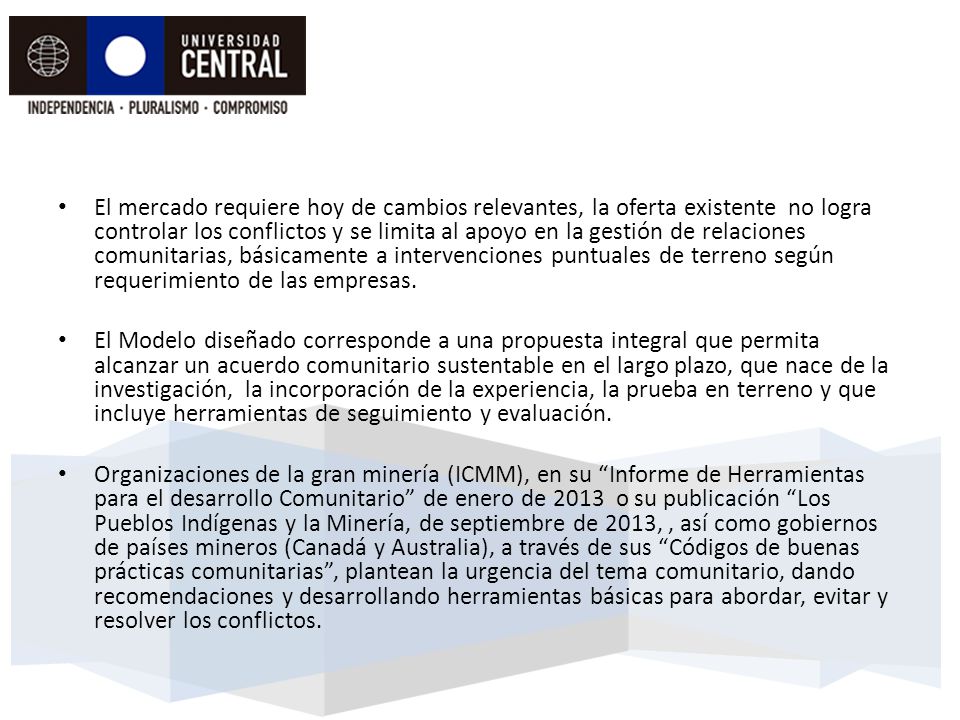 El mercado requiere hoy de cambios relevantes, la oferta existente no logra controlar los conflictos y se limita al apoyo en la gestión de relaciones comunitarias, básicamente a intervenciones puntuales de terreno según requerimiento de las empresas.