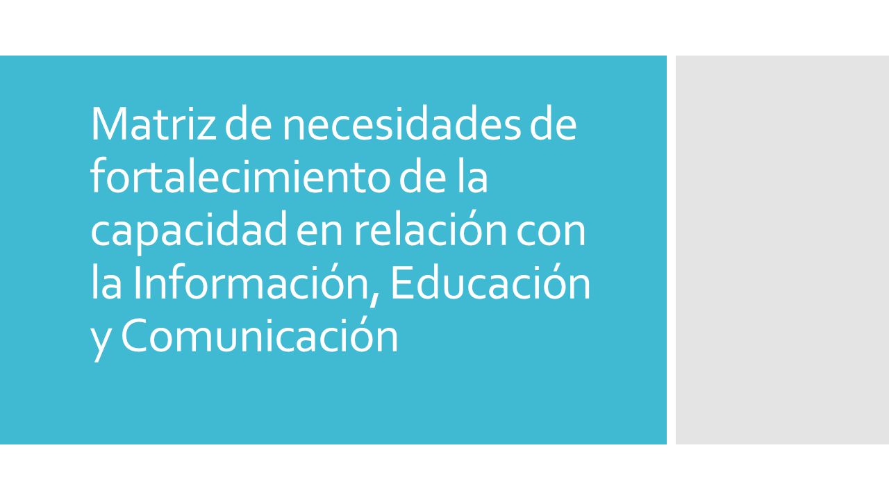 Matriz de necesidades de fortalecimiento de la capacidad en relación con la Información, Educación y Comunicación