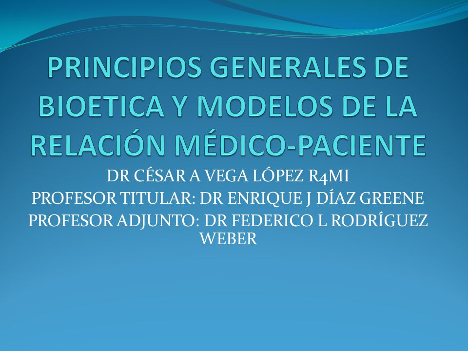 PRINCIPIOS GENERALES DE BIOETICA Y MODELOS DE LA RELACIÓN MÉDICO-PACIENTE