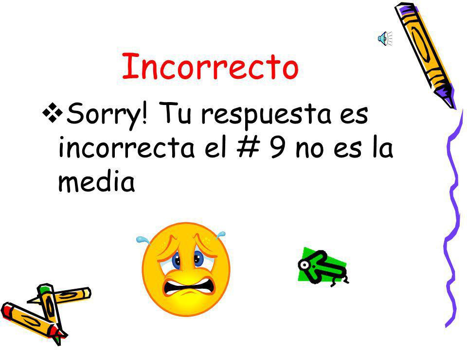 Incorrecto Sorry! Tu respuesta es incorrecta el # 9 no es la media