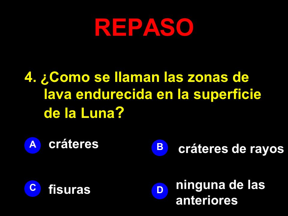 REPASO 4. ¿Como se llaman las zonas de lava endurecida en la superficie de la Luna cráteres. A. B.