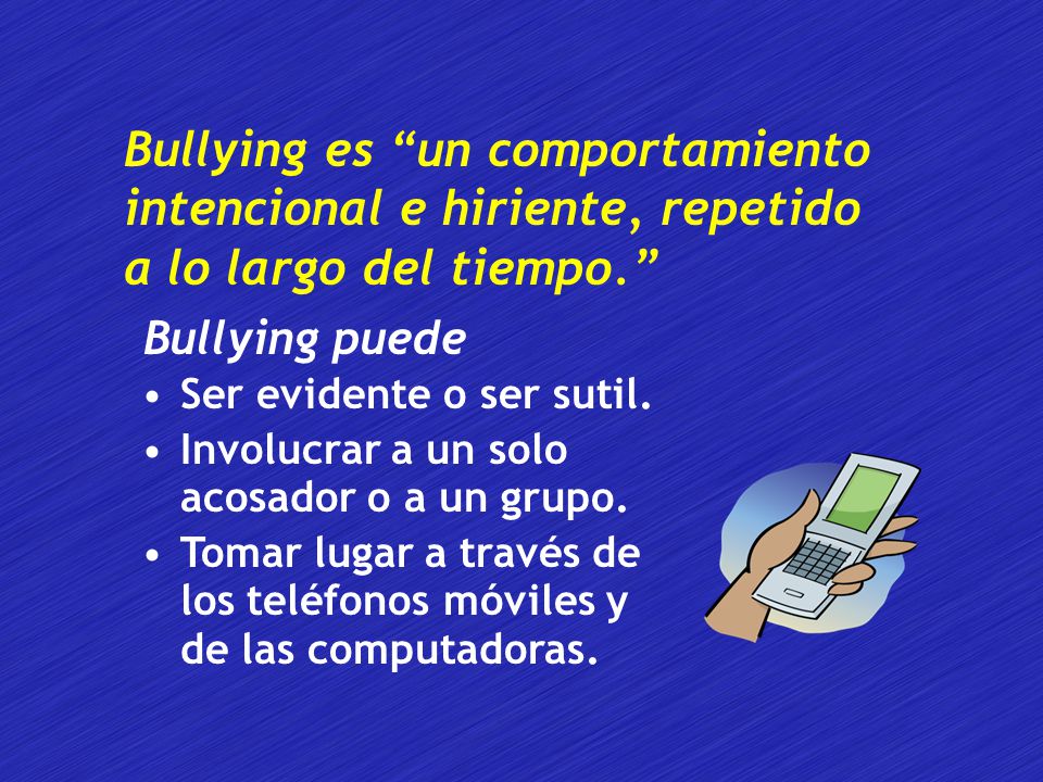 Bullying es un comportamiento intencional e hiriente, repetido a lo largo del tiempo.