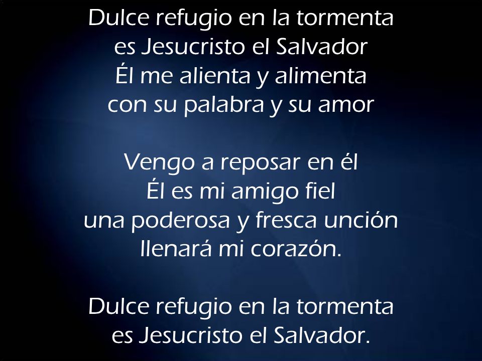 Dulce refugio en la tormenta es Jesucristo el Salvador Él me alienta y alimenta con su palabra y su amor Vengo a reposar en él Él es mi amigo fiel una poderosa y fresca unción llenará mi corazón.