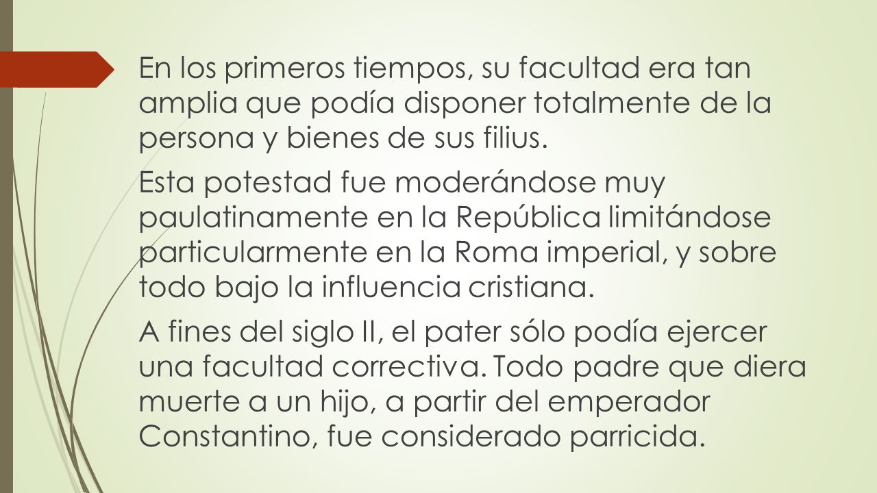 En los primeros tiempos, su facultad era tan amplia que podía disponer totalmente de la persona y bienes de sus filius.
