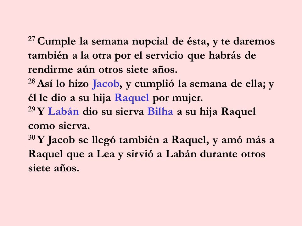 27 Cumple la semana nupcial de ésta, y te daremos también a la otra por el servicio que habrás de rendirme aún otros siete años.