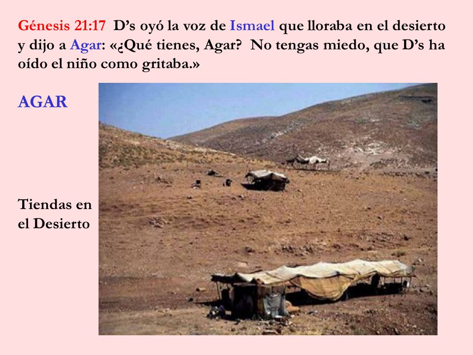 AGAR Génesis 21:17 D’s oyó la voz de Ismael que lloraba en el desierto