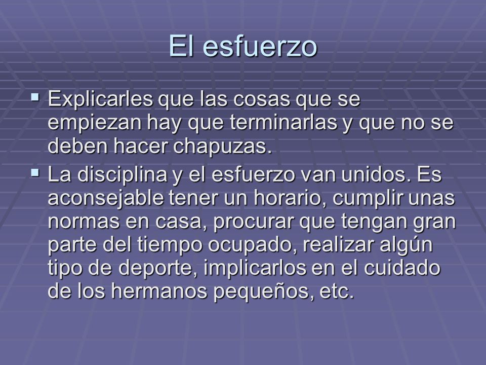 El esfuerzo Explicarles que las cosas que se empiezan hay que terminarlas y que no se deben hacer chapuzas.