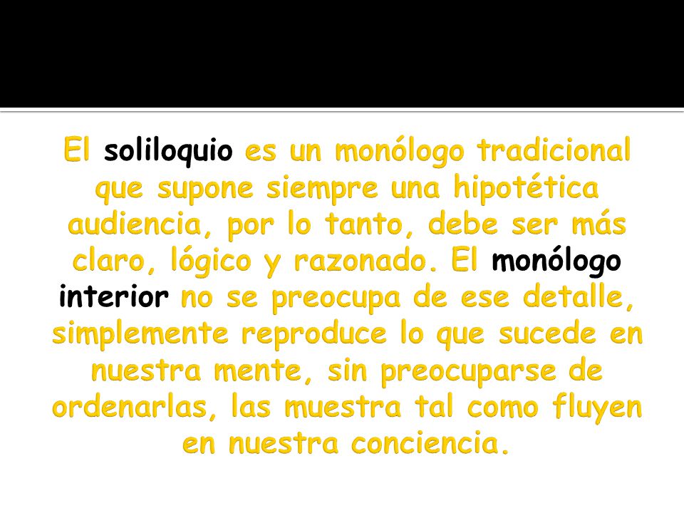 El soliloquio es un monólogo tradicional que supone siempre una hipotética audiencia, por lo tanto, debe ser más claro, lógico y razonado.