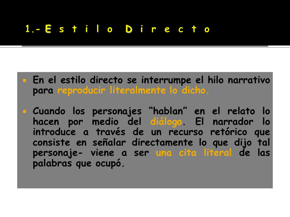 1.- E s t i l o D i r e c t o En el estilo directo se interrumpe el hilo narrativo para reproducir literalmente lo dicho.