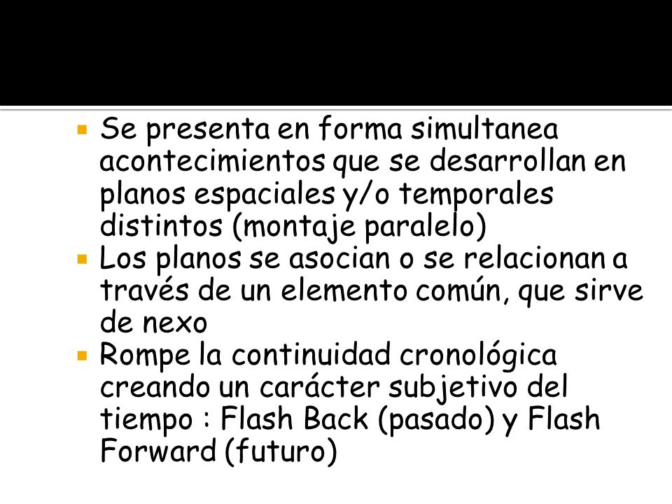 Se presenta en forma simultanea acontecimientos que se desarrollan en planos espaciales y/o temporales distintos (montaje paralelo)