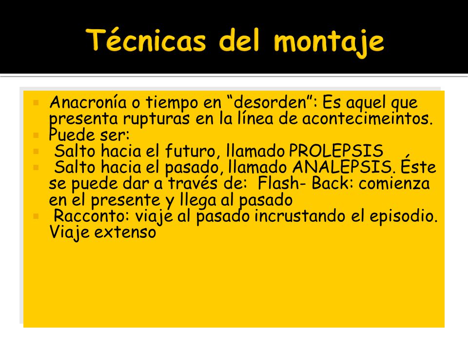 Técnicas del montaje Anacronía o tiempo en desorden : Es aquel que presenta rupturas en la línea de acontecimeintos.