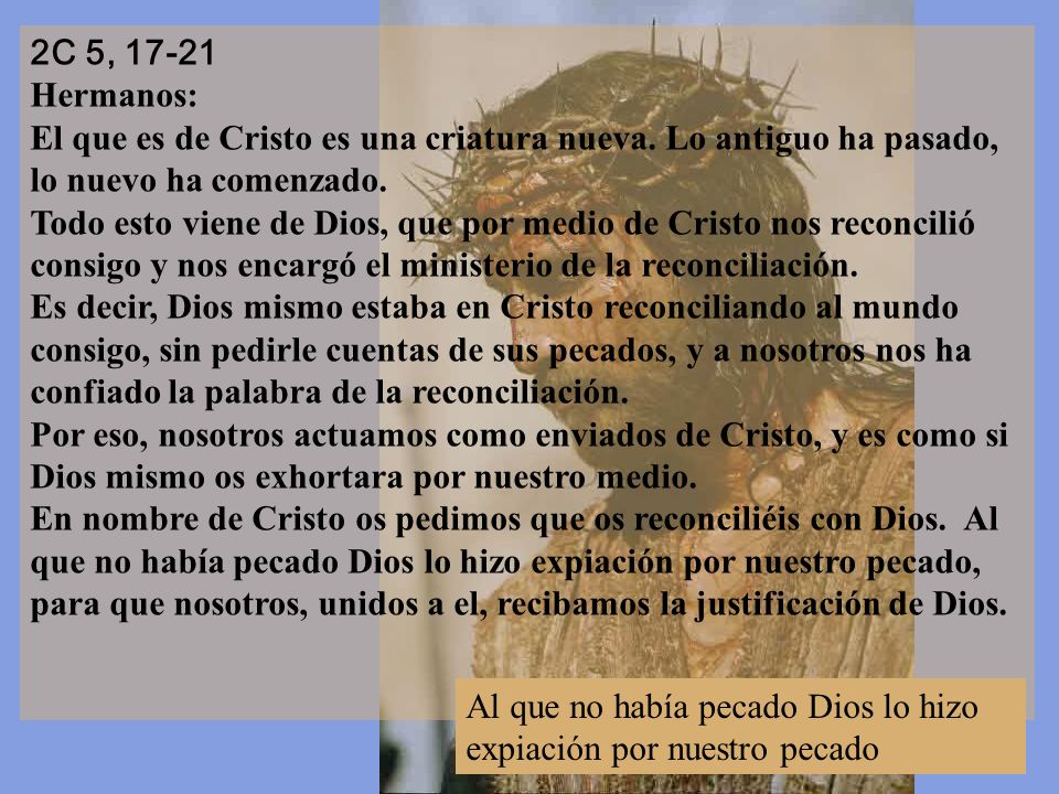 2C 5, Hermanos: El que es de Cristo es una criatura nueva. Lo antiguo ha pasado, lo nuevo ha comenzado.
