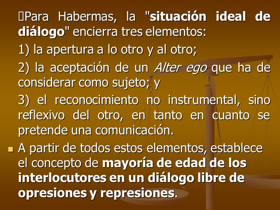 ØPara Habermas, la situación ideal de diálogo encierra tres elementos:
