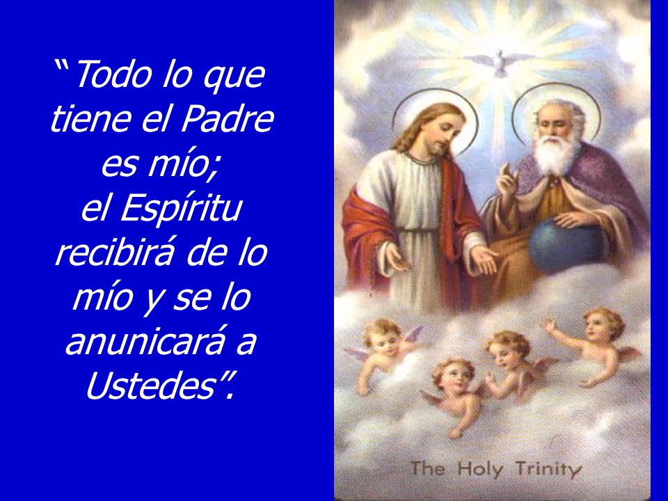 Todo lo que tiene el Padre es mío; el Espíritu recibirá de lo mío y se lo anunicará a Ustedes .