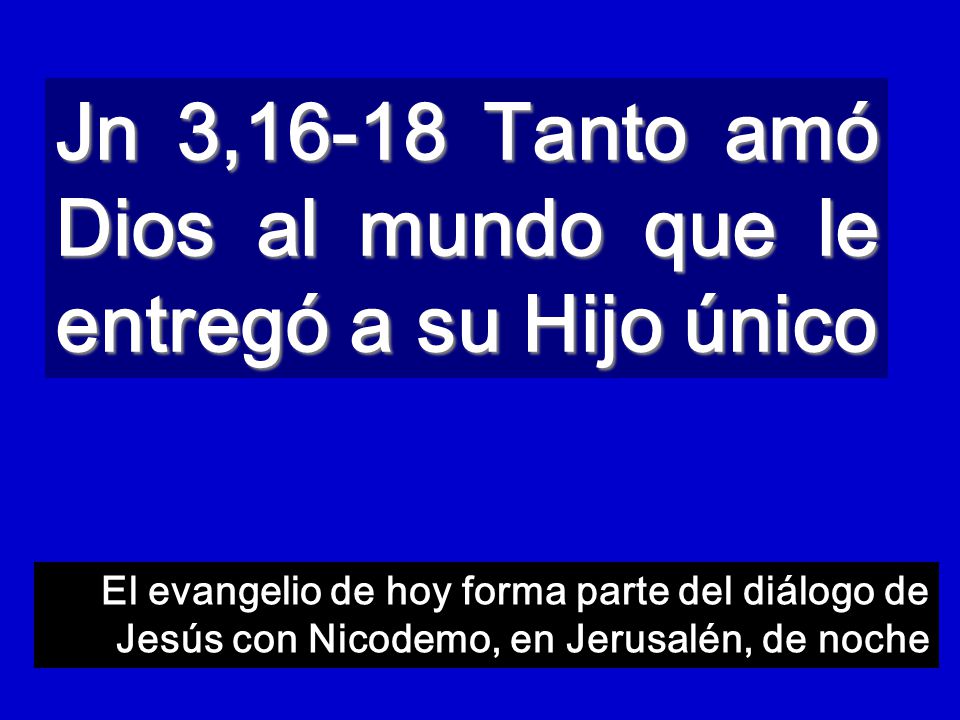 Jn 3,16-18 Tanto amó Dios al mundo que le entregó a su Hijo único