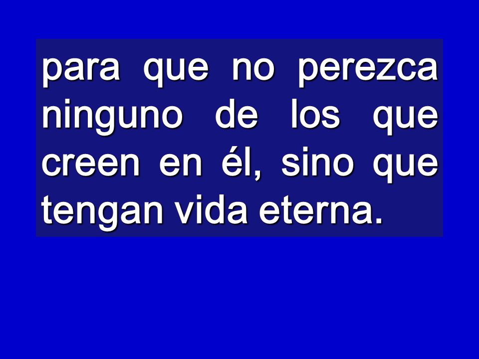 para que no perezca ninguno de los que creen en él, sino que tengan vida eterna.