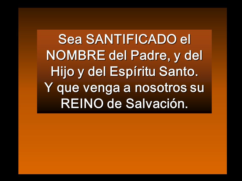 Sea SANTIFICADO el NOMBRE del Padre, y del Hijo y del Espíritu Santo.
