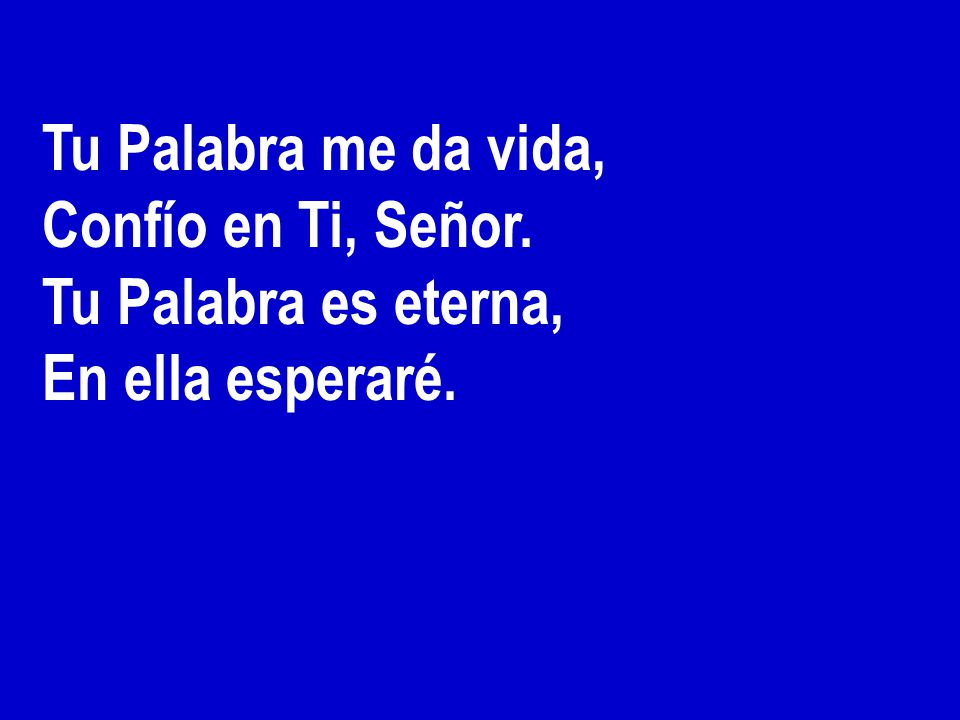 Tu Palabra me da vida, Confío en Ti, Señor. Tu Palabra es eterna, En ella esperaré.