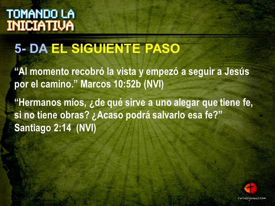 5- DA EL SIGUIENTE PASO Al momento recobró la vista y empezó a seguir a Jesús por el camino. Marcos 10:52b (NVI)