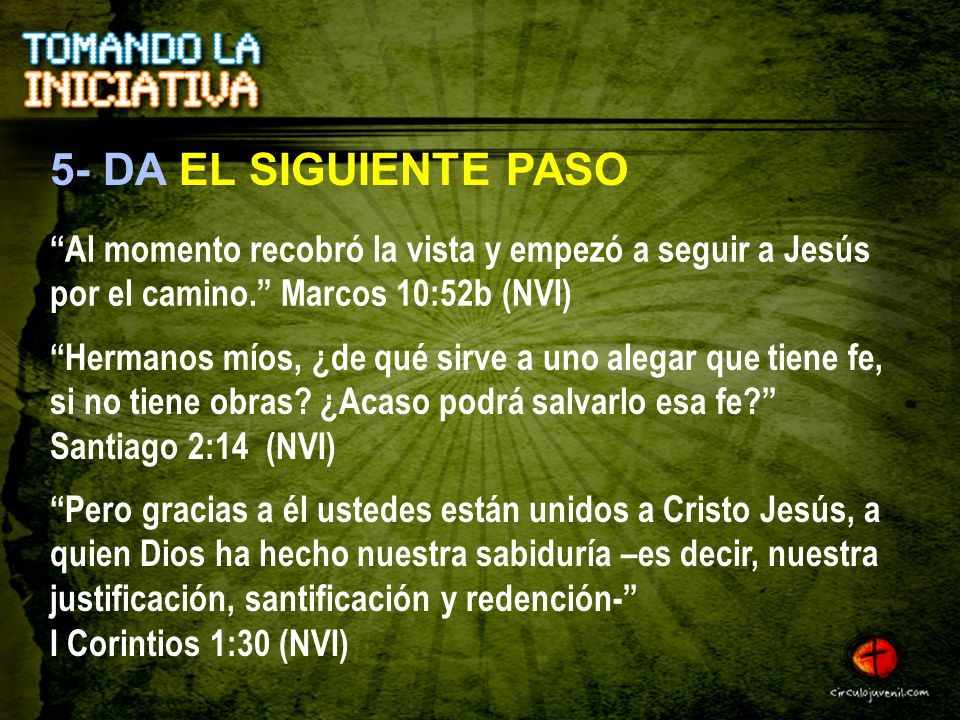 5- DA EL SIGUIENTE PASO Al momento recobró la vista y empezó a seguir a Jesús por el camino. Marcos 10:52b (NVI)