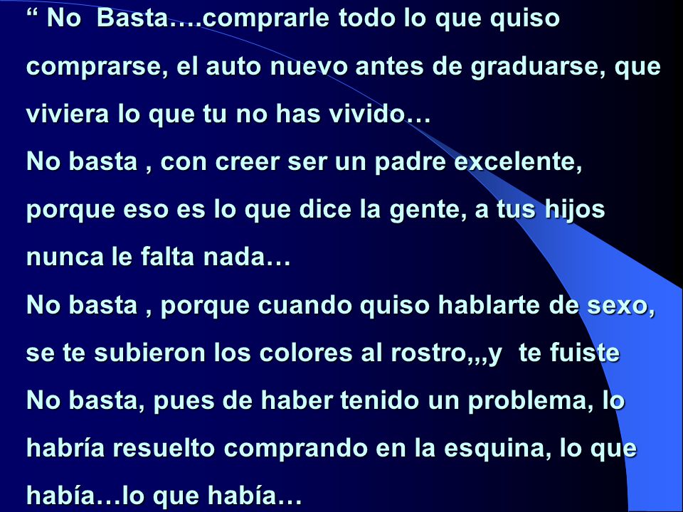 No Basta….comprarle todo lo que quiso comprarse, el auto nuevo antes de graduarse, que viviera lo que tu no has vivido…