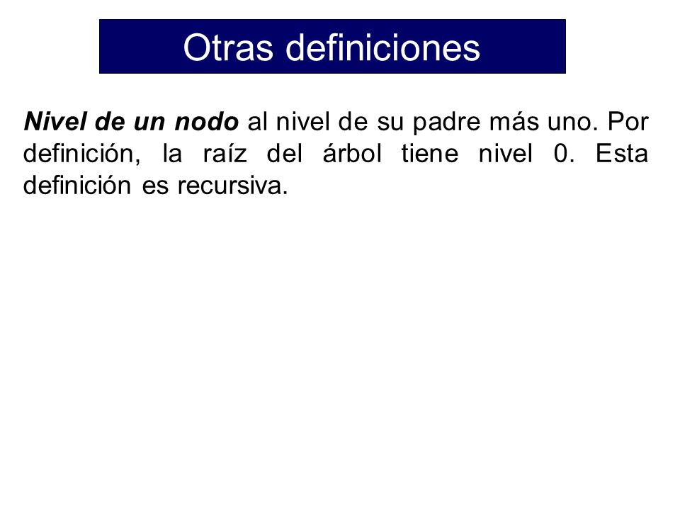 Otras definiciones Nivel de un nodo al nivel de su padre más uno.