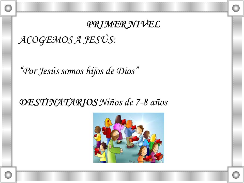 PRIMER NIVEL ACOGEMOS A JESÚS: Por Jesús somos hijos de Dios DESTINATARIOS Niños de 7-8 años