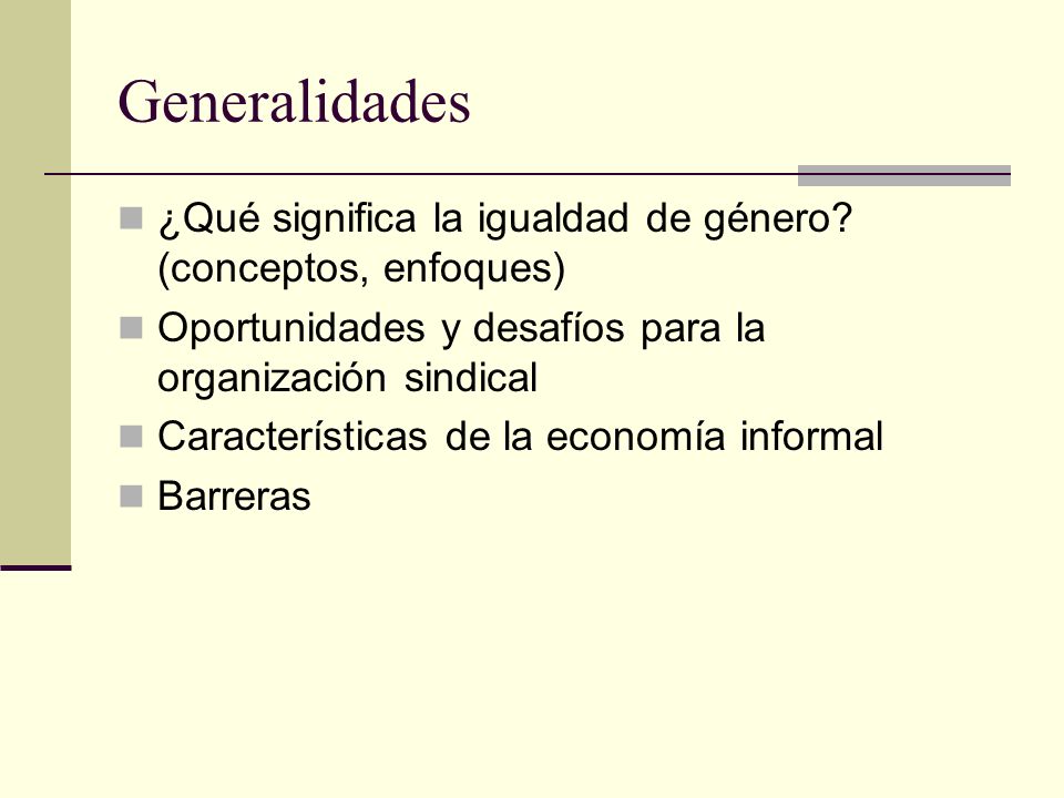 Generalidades ¿Qué significa la igualdad de género (conceptos, enfoques) Oportunidades y desafíos para la organización sindical.