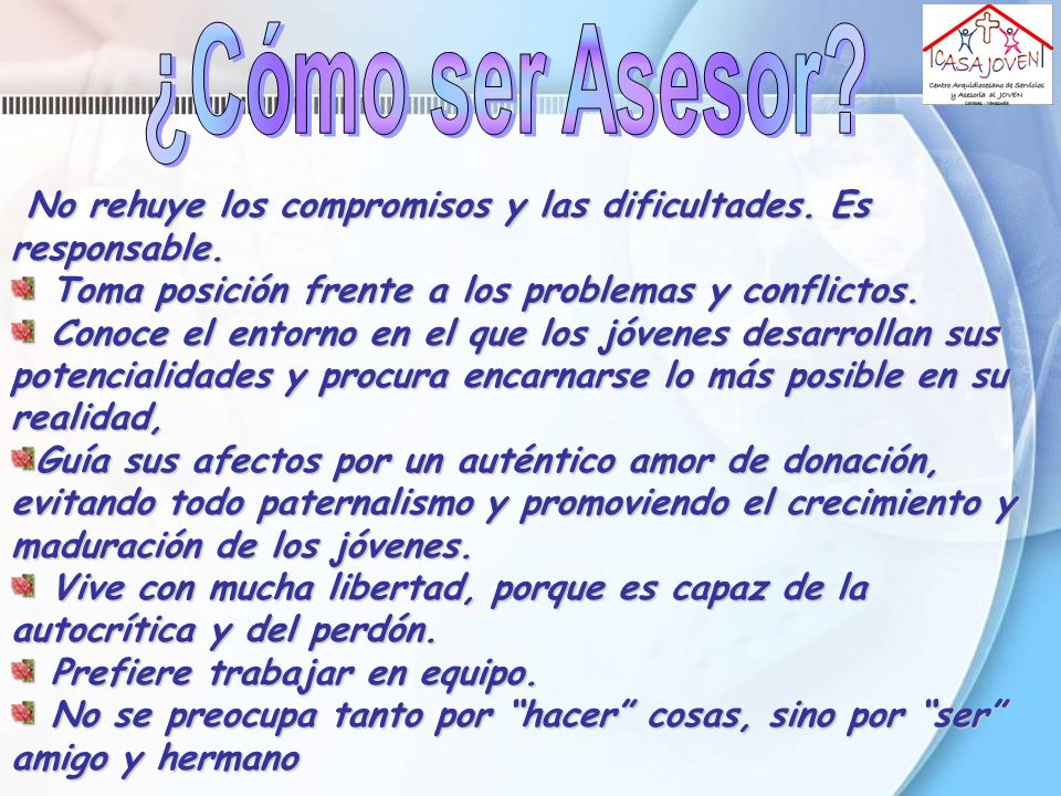 ¿Cómo ser Asesor No rehuye los compromisos y las dificultades. Es responsable. Toma posición frente a los problemas y conflictos.