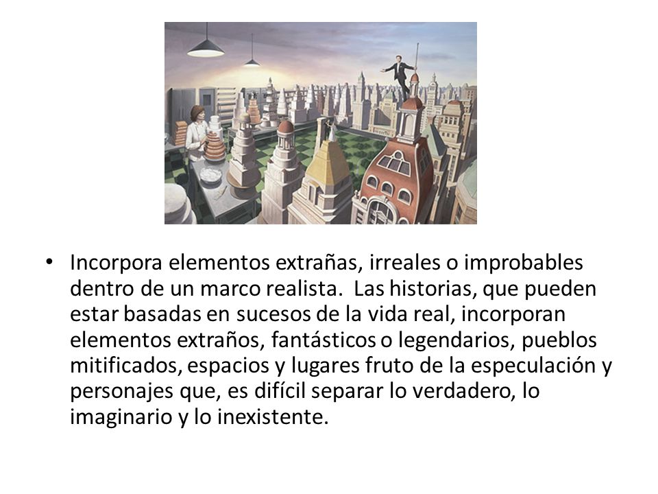 Incorpora elementos extrañas, irreales o improbables dentro de un marco realista.
