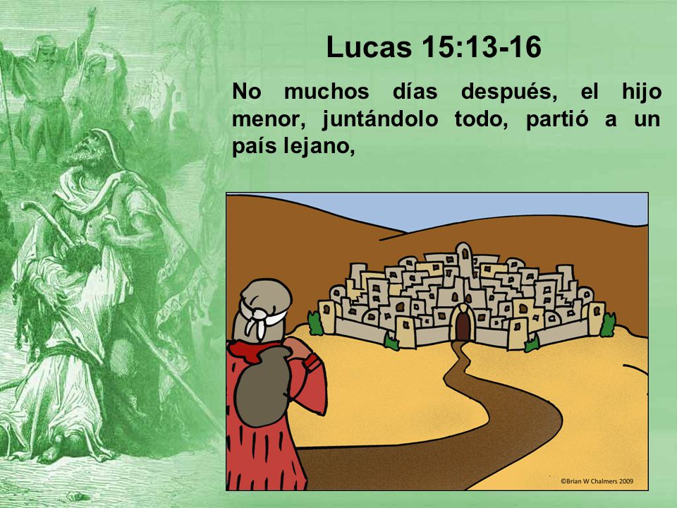 Lucas 15:13-16 No muchos días después, el hijo menor, juntándolo todo, partió a un país lejano,