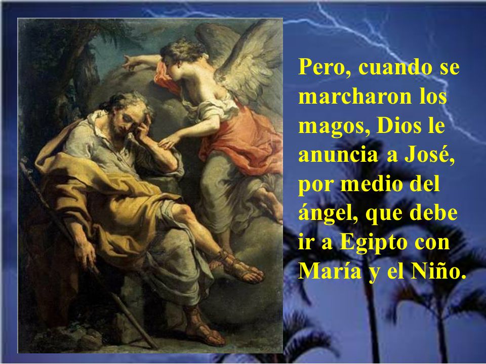 Pero, cuando se marcharon los magos, Dios le anuncia a José, por medio del ángel, que debe ir a Egipto con María y el Niño.