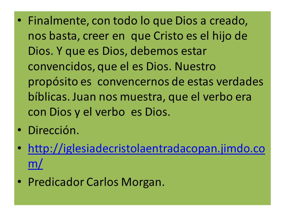 Finalmente, con todo lo que Dios a creado, nos basta, creer en que Cristo es el hijo de Dios. Y que es Dios, debemos estar convencidos, que el es Dios. Nuestro propósito es convencernos de estas verdades bíblicas. Juan nos muestra, que el verbo era con Dios y el verbo es Dios.