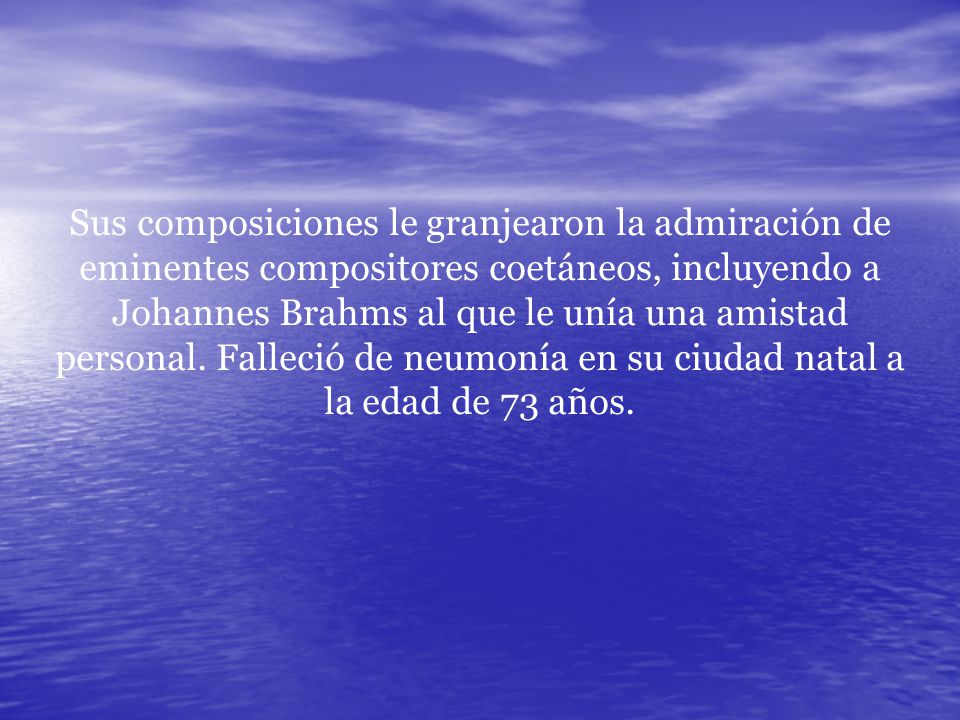 Sus composiciones le granjearon la admiración de eminentes compositores coetáneos, incluyendo a Johannes Brahms al que le unía una amistad personal.