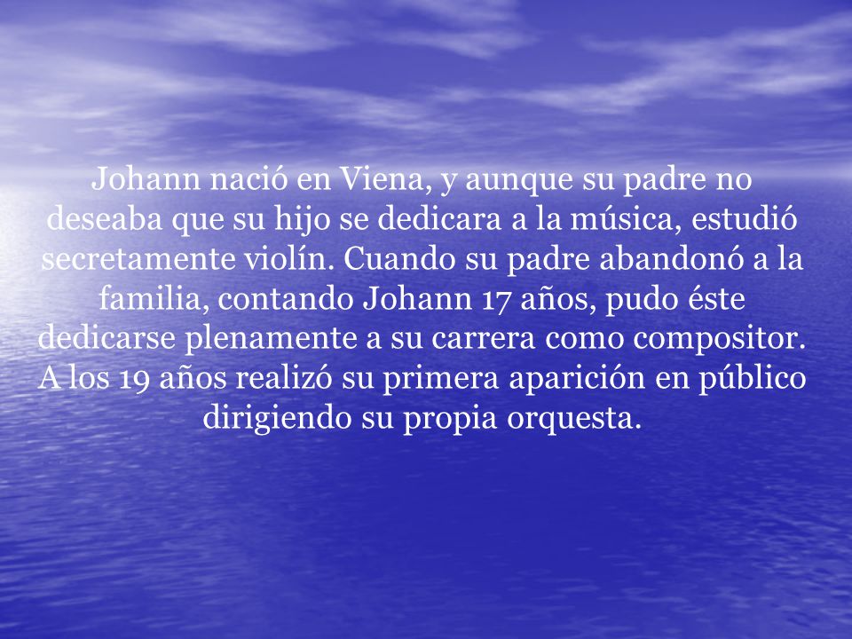 Johann nació en Viena, y aunque su padre no deseaba que su hijo se dedicara a la música, estudió secretamente violín.