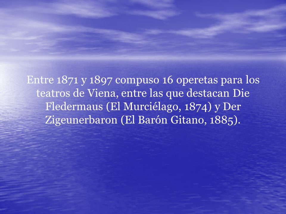 Entre 1871 y 1897 compuso 16 operetas para los teatros de Viena, entre las que destacan Die Fledermaus (El Murciélago, 1874) y Der Zigeunerbaron (El Barón Gitano, 1885).