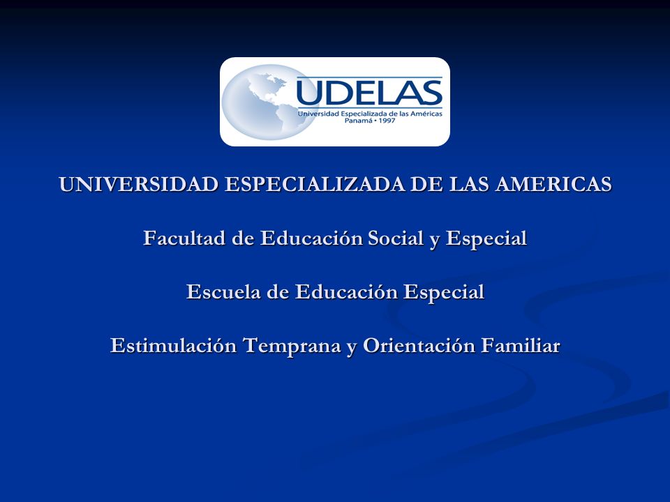UNIVERSIDAD ESPECIALIZADA DE LAS AMERICAS Facultad de Educación Social y Especial Escuela de Educación Especial Estimulación Temprana y Orientación Familiar