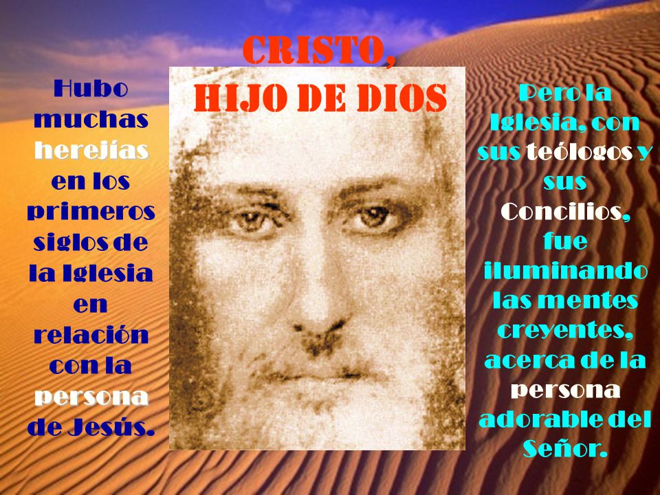 CRISTO, HIJO DE DIOS Hubo muchas herejías en los primeros siglos de la Iglesia en relación con la persona de Jesús.