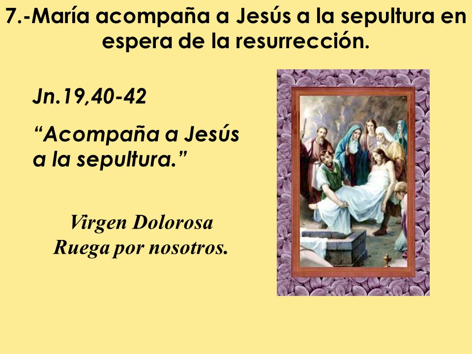 7.-María acompaña a Jesús a la sepultura en espera de la resurrección.