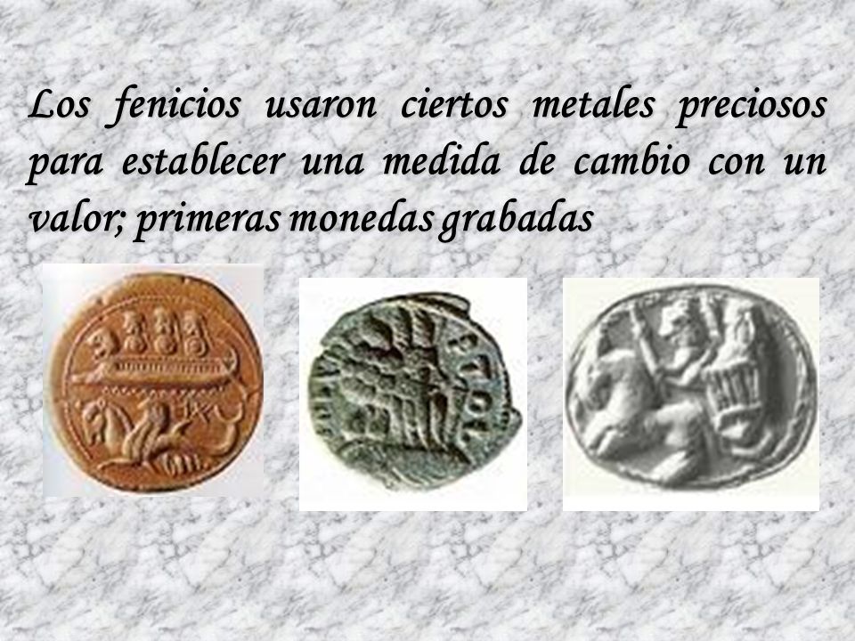 Los fenicios usaron ciertos metales preciosos para establecer una medida de cambio con un valor; primeras monedas grabadas