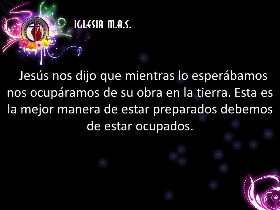 Jesús nos dijo que mientras lo esperábamos nos ocupáramos de su obra en la tierra.