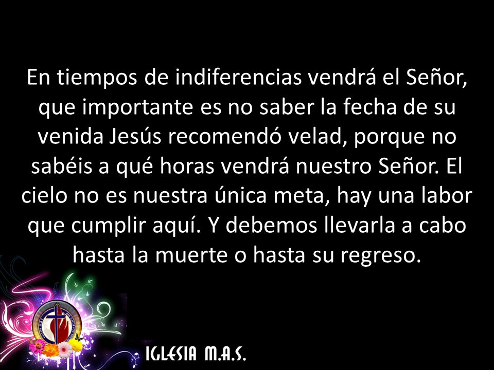 En tiempos de indiferencias vendrá el Señor, que importante es no saber la fecha de su venida Jesús recomendó velad, porque no sabéis a qué horas vendrá nuestro Señor.