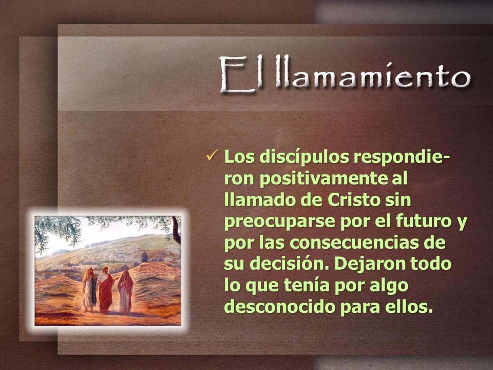 Los discípulos respondie-ron positivamente al llamado de Cristo sin preocuparse por el futuro y por las consecuencias de su decisión.