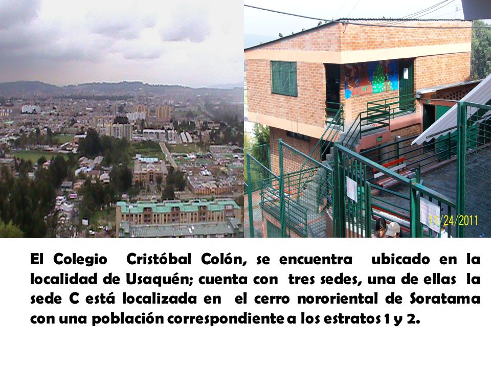 El Colegio Cristóbal Colón, se encuentra ubicado en la localidad de Usaquén; cuenta con tres sedes, una de ellas la sede C está localizada en el cerro nororiental de Soratama con una población correspondiente a los estratos 1 y 2.