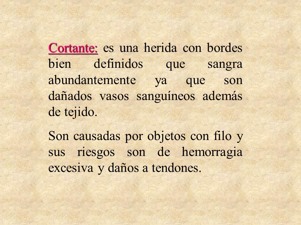 Cortante: es una herida con bordes bien definidos que sangra abundantemente ya que son dañados vasos sanguíneos además de tejido.