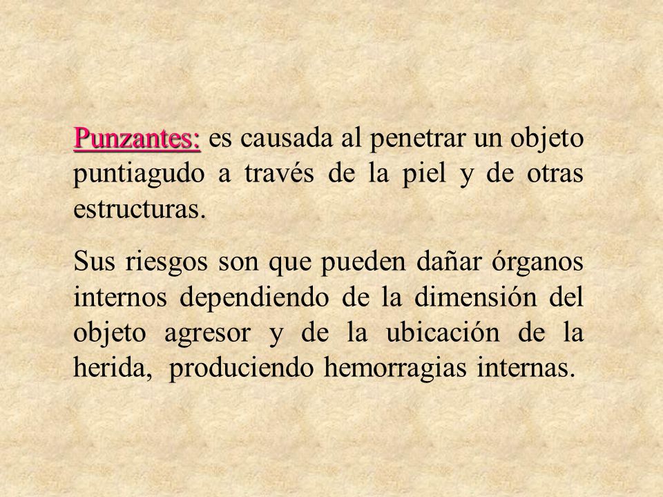 Punzantes: es causada al penetrar un objeto puntiagudo a través de la piel y de otras estructuras.